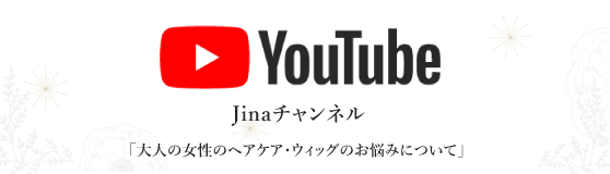 Youtube Jinaチャンネル「大人の女性のヘアケア・ウィッグのお悩みについて」